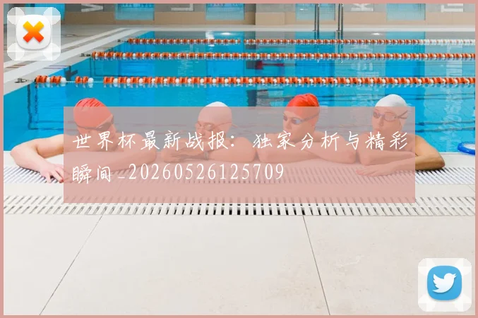 世界杯最新战报:独家分析与精彩瞬间_20260526125709