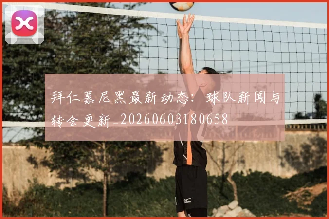 拜仁慕尼黑最新动态：球队新闻与转会更新_20260603180658