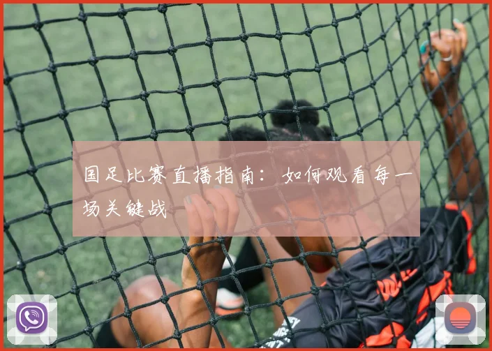 国足比赛直播指南：如何观看每一场关键战