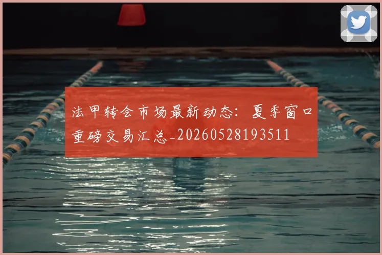 法甲转会市场最新动态：夏季窗口重磅交易汇总_20260528193511