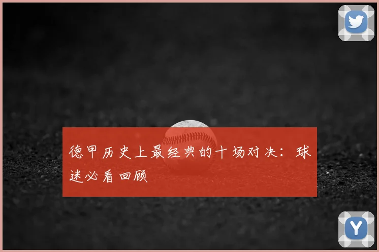 德甲历史上最经典的十场对决：球迷必看回顾