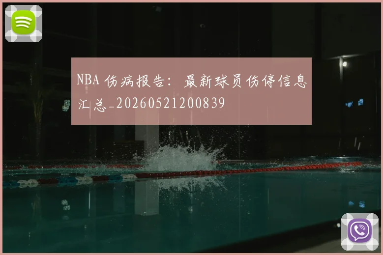 NBA 伤病报告:最新球员伤停信息汇总_20260521200839