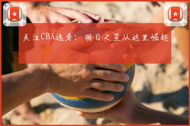 关注CBA选秀:明日之星从这里崛起