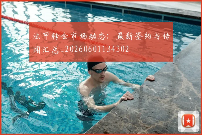 法甲转会市场动态:最新签约与传闻汇总_20260601134302