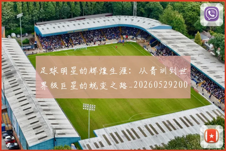 足球明星的辉煌生涯:从青训到世界级巨星的蜕变之路_20260529200848