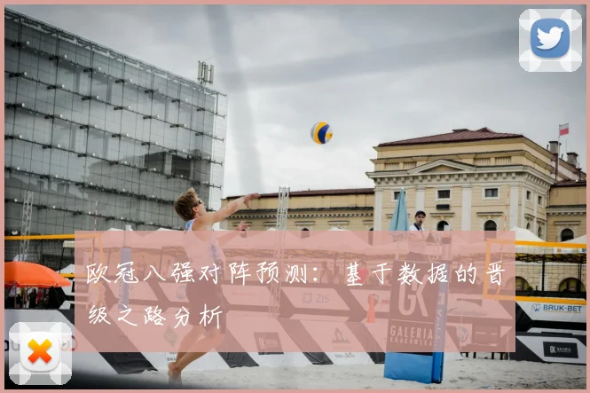 欧冠八强对阵预测：基于数据的晋级之路分析