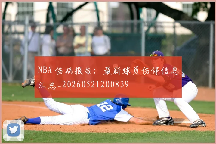 NBA 伤病报告：最新球员伤停信息汇总_20260521200839