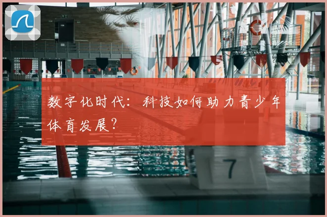数字化时代：科技如何助力青少年体育发展？