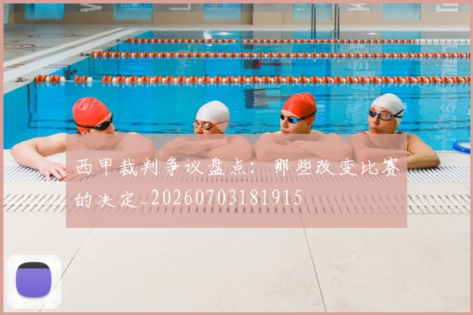 西甲裁判争议盘点:那些改变比赛的决定_20260703181915