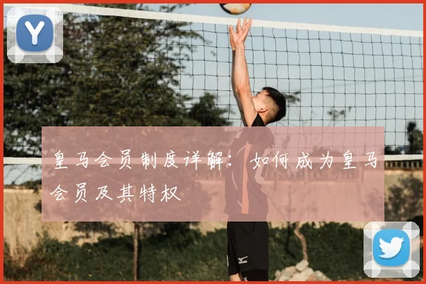 皇马会员制度详解:如何成为皇马会员及其特权
