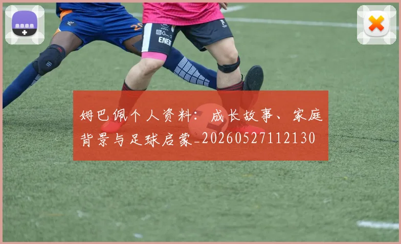 姆巴佩个人资料：成长故事、家庭背景与足球启蒙_20260527112130