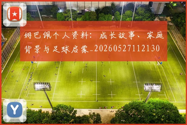 姆巴佩个人资料：成长故事、家庭背景与足球启蒙_20260527112130