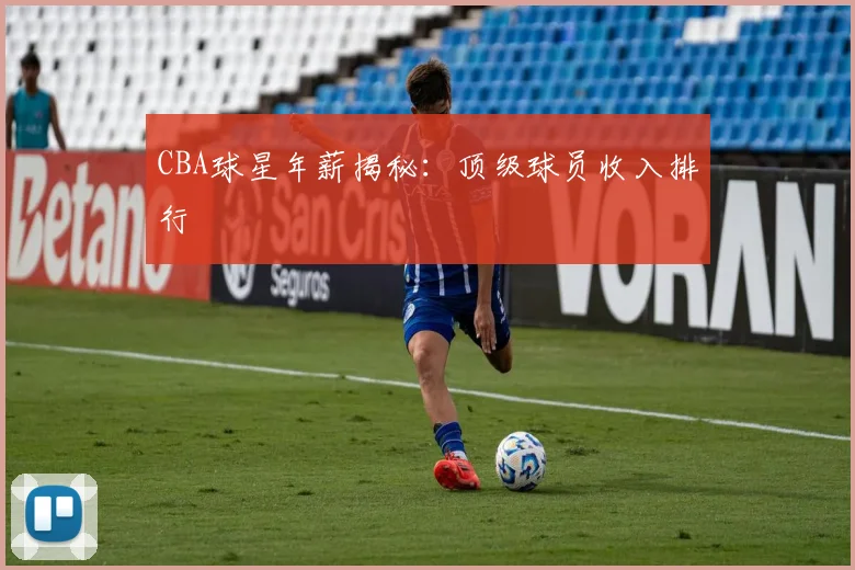CBA球星年薪揭秘：顶级球员收入排行