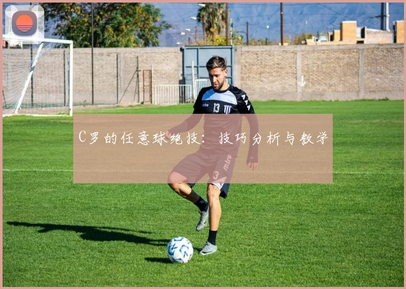 C罗的任意球绝技：技巧分析与教学