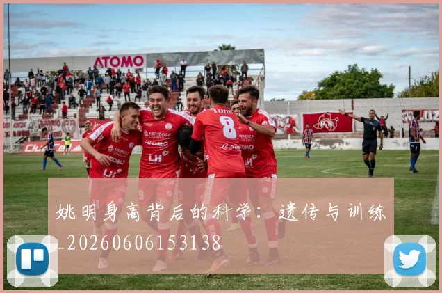 姚明身高背后的科学：遗传与训练_20260606153138