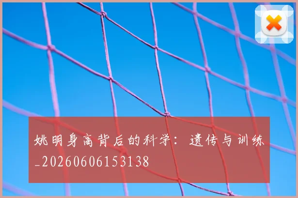 姚明身高背后的科学：遗传与训练_20260606153138