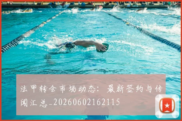 法甲转会市场动态:最新签约与传闻汇总_20260602162115